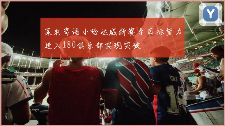 莱利寄语小哈达威新赛季目标努力进入180俱乐部实现突破