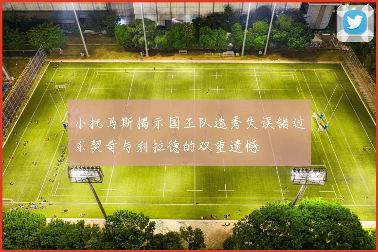 小托马斯揭示国王队选秀失误错过东契奇与利拉德的双重遗憾
