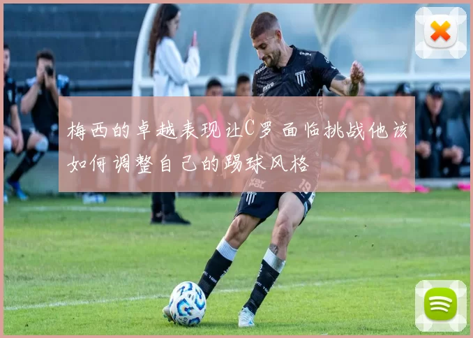 梅西的卓越表现让C罗面临挑战他该如何调整自己的踢球风格