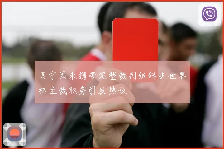 马宁因未携带完整裁判组辞去世界杯主裁职务引发热议