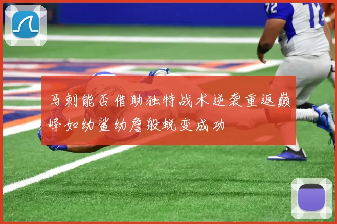 马刺能否借助独特战术逆袭重返巅峰如幼鲨幼詹般蜕变成功