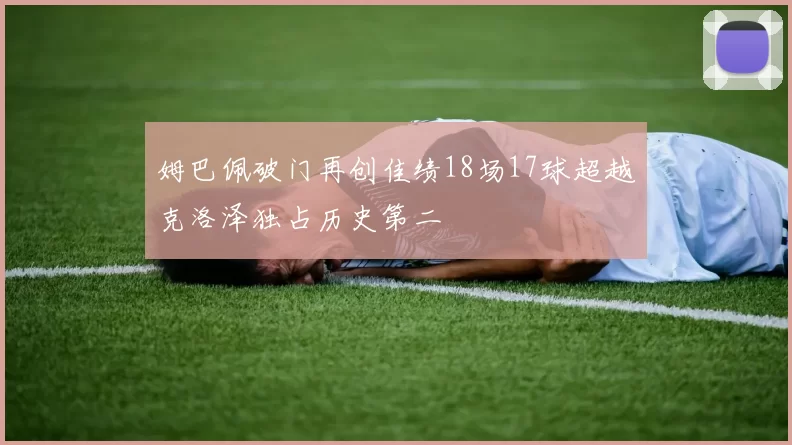 姆巴佩破门再创佳绩18场17球超越克洛泽独占历史第二