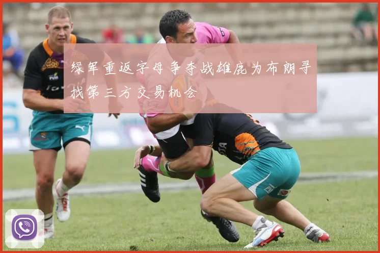绿军重返字母争夺战雄鹿为布朗寻找第三方交易机会
