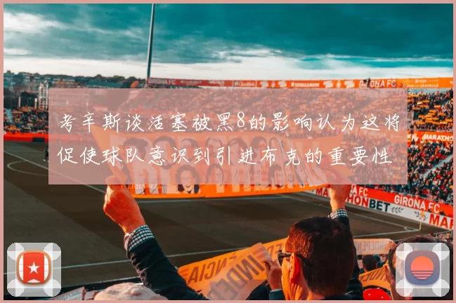 考辛斯谈活塞被黑8的影响认为这将促使球队意识到引进布克的重要性