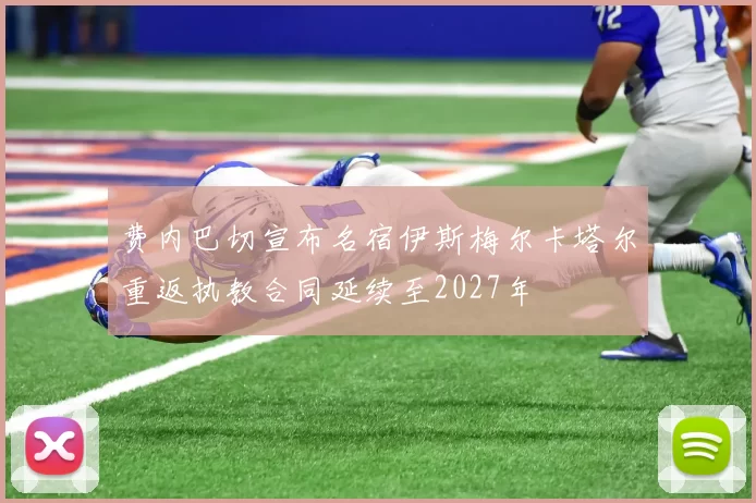 费内巴切宣布名宿伊斯梅尔卡塔尔重返执教合同延续至2027年